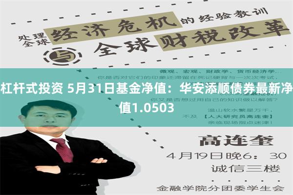 杠杆式投资 5月31日基金净值：华安添顺债券最新净值1.0503