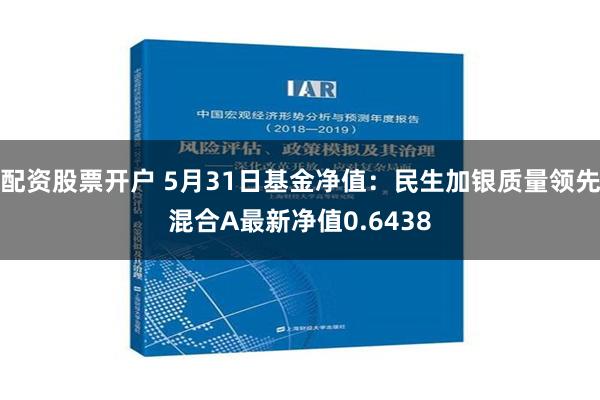 配资股票开户 5月31日基金净值：民生加银质量领先混合A最新净值0.6438