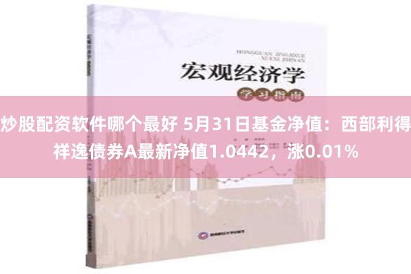 炒股配资软件哪个最好 5月31日基金净值：西部利得祥逸债券A最新净值1.0442，涨0.01%