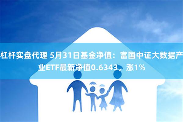 杠杆实盘代理 5月31日基金净值：富国中证大数据产业ETF最新净值0.6343，涨1%