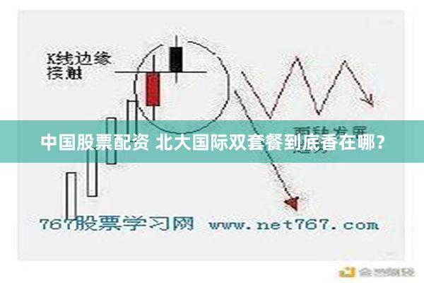 中国股票配资 北大国际双套餐到底香在哪？