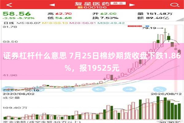 证券杠杆什么意思 7月25日棉纱期货收盘下跌1.86%，报19525元