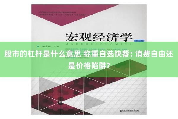 股市的杠杆是什么意思 称重自选快餐: 消费自由还是价格陷阱?