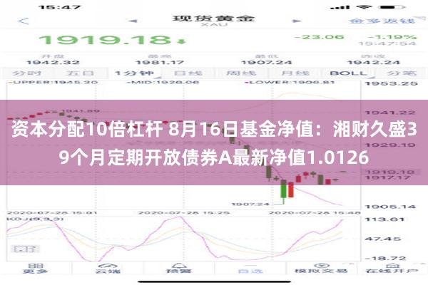 资本分配10倍杠杆 8月16日基金净值：湘财久盛39个月定期开放债券A最新净值1.0126