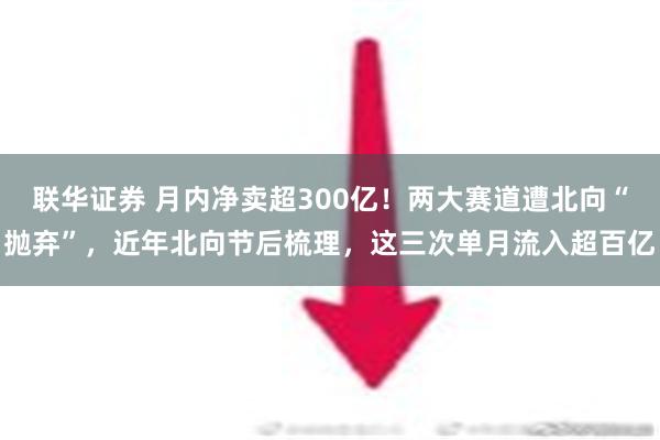 联华证券 月内净卖超300亿！两大赛道遭北向“抛弃”，近年北向节后梳理，这三次单月流入超百亿