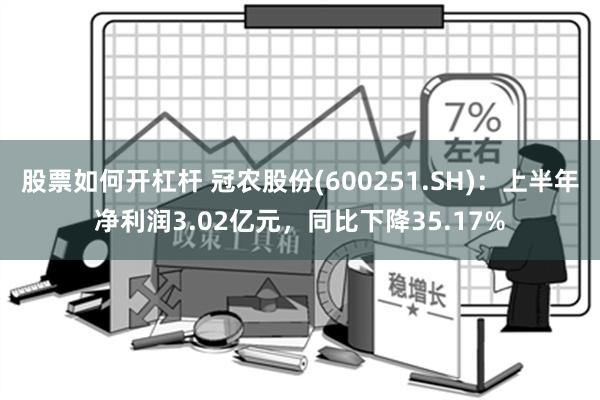 股票如何开杠杆 冠农股份(600251.SH)：上半年净利润3.02亿元，同比下降35.17%