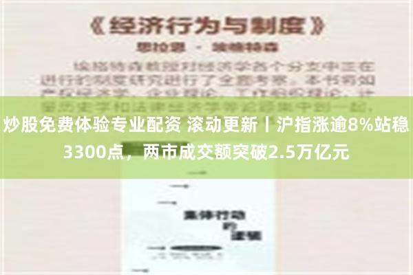 炒股免费体验专业配资 滚动更新丨沪指涨逾8%站稳3300点，两市成交额突破2.5万亿元