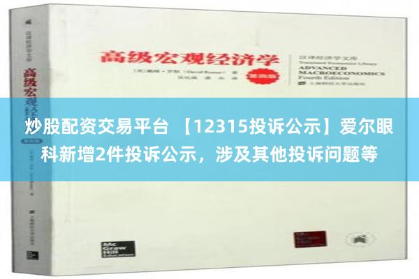 炒股配资交易平台 【12315投诉公示】爱尔眼科新增2件投诉公示，涉及其他投诉问题等