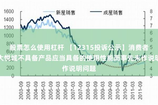 股票怎么使用杠杆 【12315投诉公示】消费者投诉大悦城不具备产品应当具备的使用性能而事先未作说明问题