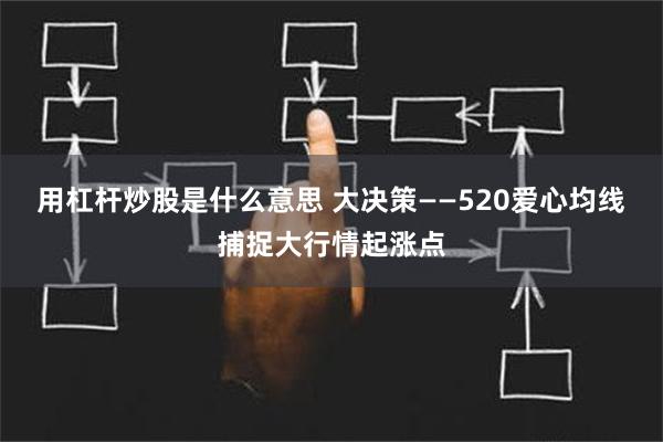 用杠杆炒股是什么意思 大决策——520爱心均线捕捉大行情起涨点