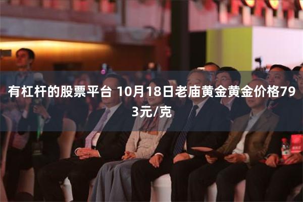 有杠杆的股票平台 10月18日老庙黄金黄金价格793元/克