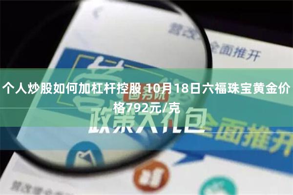 个人炒股如何加杠杆控股 10月18日六福珠宝黄金价格792元/克