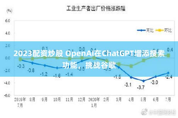 2023配资炒股 OpenAI在ChatGPT增添搜索功能，挑战谷歌