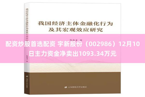 配资炒股首选配资 宇新股份（002986）12月10日主力资金净卖出1093.34万元