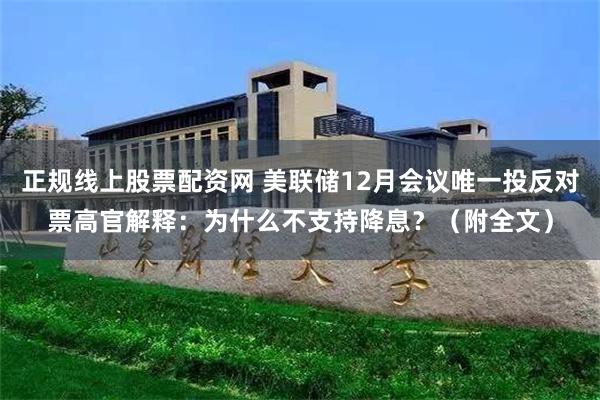 正规线上股票配资网 美联储12月会议唯一投反对票高官解释：为什么不支持降息？（附全文）