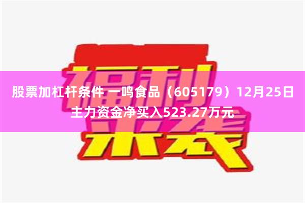 股票加杠杆条件 一鸣食品（605179）12月25日主力资金净买入523.27万元