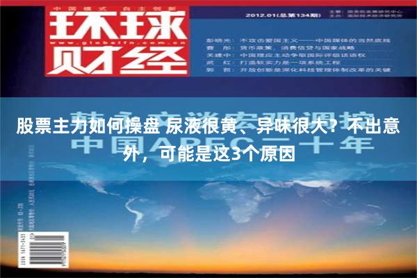 股票主力如何操盘 尿液很黄、异味很大？不出意外，可能是这3个原因