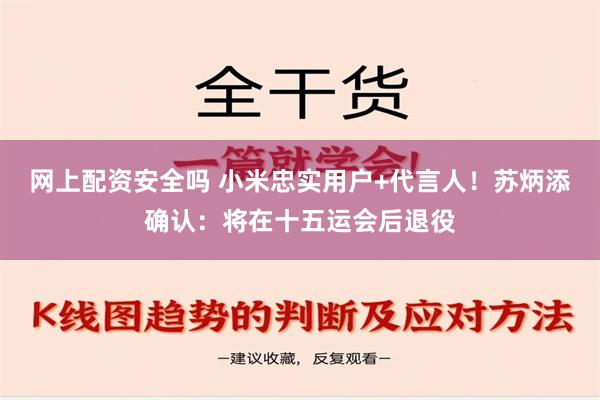 网上配资安全吗 小米忠实用户+代言人！苏炳添确认：将在十五运会后退役