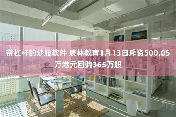 带杠杆的炒股软件 辰林教育1月13日斥资500.05万港元回购365万股