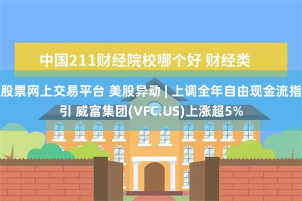 股票网上交易平台 美股异动 | 上调全年自由现金流指引 威富集团(VFC.US)上涨超5%