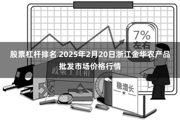 股票杠杆排名 2025年2月20日浙江金华农产品批发市场价格行情